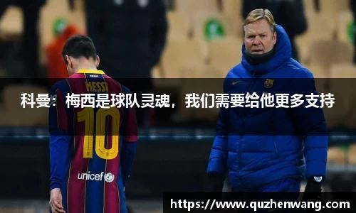 科曼：梅西是球队灵魂，我们需要给他更多支持