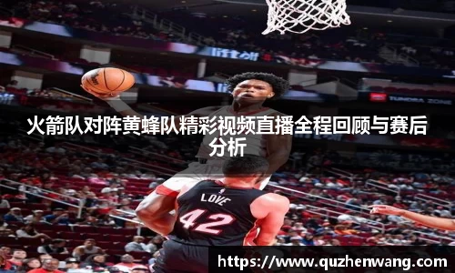 火箭队对阵黄蜂队精彩视频直播全程回顾与赛后分析