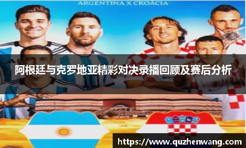 阿根廷与克罗地亚精彩对决录播回顾及赛后分析