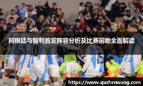 阿根廷与智利首发阵容分析及比赛前瞻全面解读