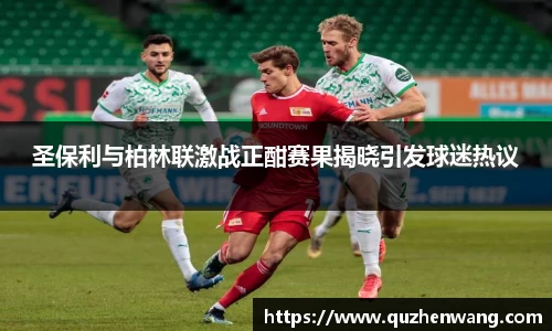 圣保利与柏林联激战正酣赛果揭晓引发球迷热议