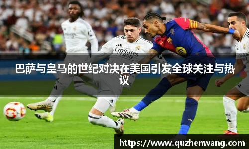 巴萨与皇马的世纪对决在美国引发全球关注与热议