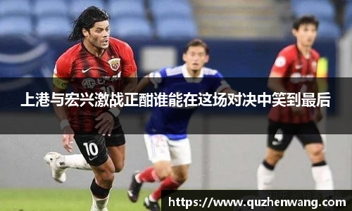 上港与宏兴激战正酣谁能在这场对决中笑到最后