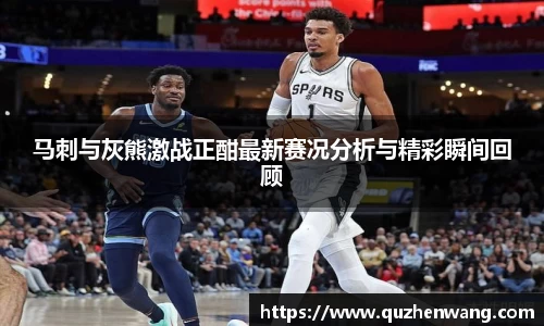 马刺与灰熊激战正酣最新赛况分析与精彩瞬间回顾