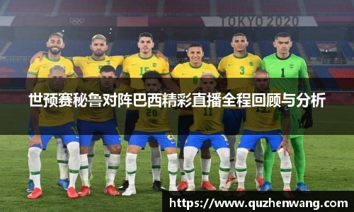 世预赛秘鲁对阵巴西精彩直播全程回顾与分析