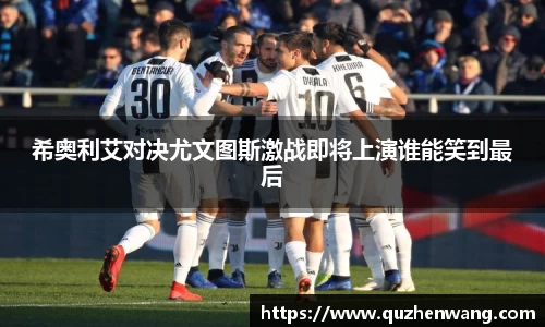 希奥利艾对决尤文图斯激战即将上演谁能笑到最后