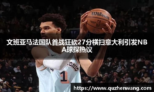 jjb竞技宝文班亚马法国队首战狂砍27分横扫意大利引发NBA球探热议